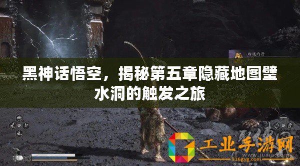 黑神話悟空，揭秘第五章隱藏地圖璧水洞的觸發(fā)之旅
