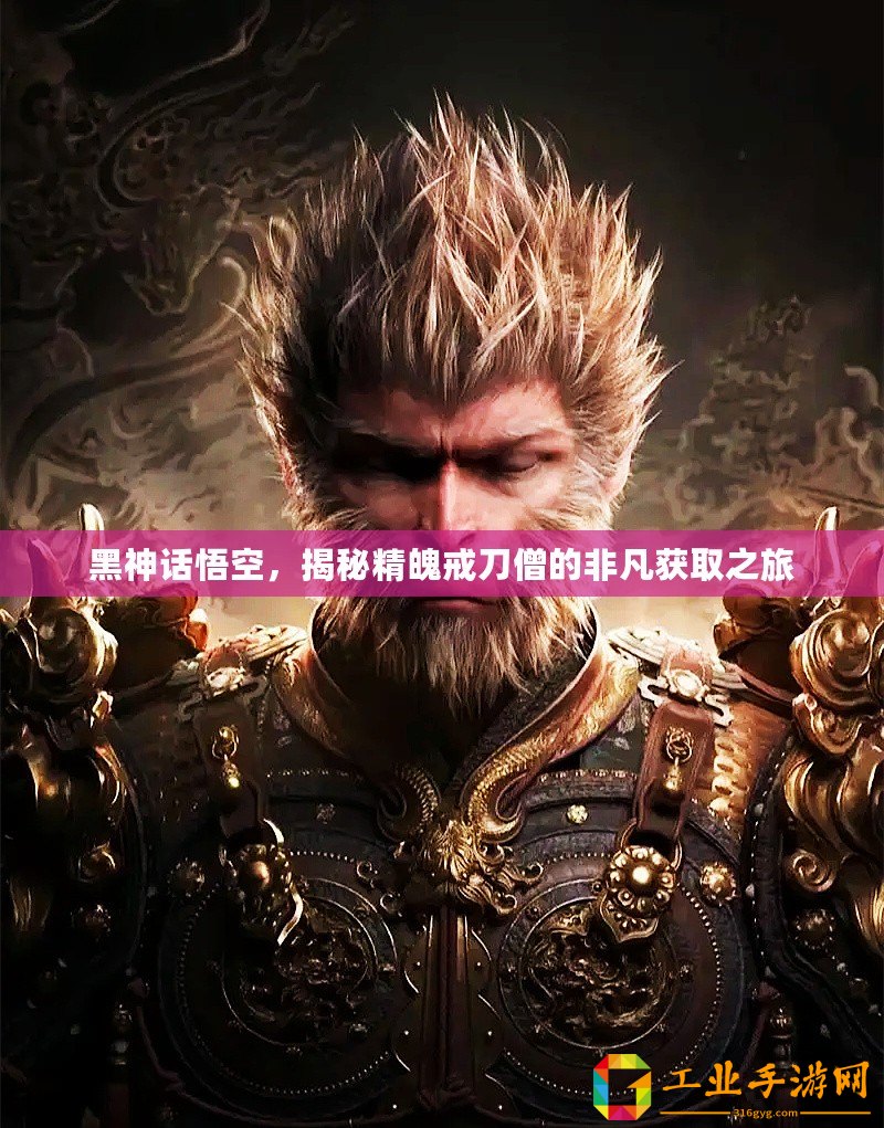 黑神話悟空，揭秘精魄戒刀僧的非凡獲取之旅