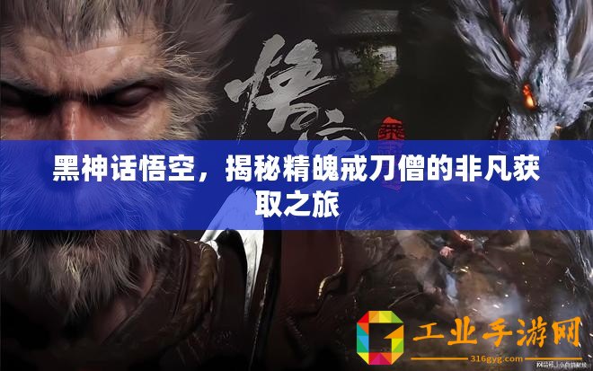 黑神話悟空，揭秘精魄戒刀僧的非凡獲取之旅