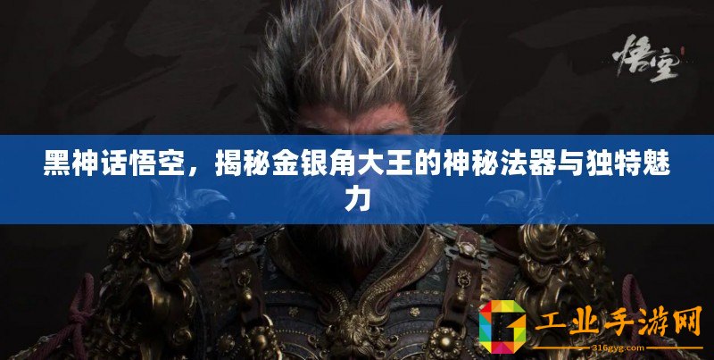 黑神話悟空，揭秘金銀角大王的神秘法器與獨(dú)特魅力