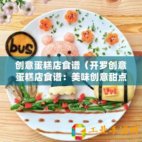 創(chuàng)意蛋糕店食譜（開羅創(chuàng)意蛋糕店食譜：美味創(chuàng)意甜點盡在開羅）