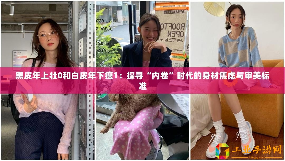 黑皮年上壯0和白皮年下瘦1：探尋“內(nèi)卷”時代的身材焦慮與審美標準
