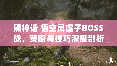黑神話 悟空靈虛子BOSS戰(zhàn)，策略與技巧深度剖析