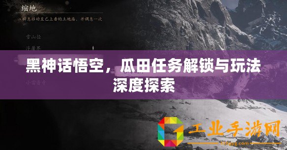 黑神話悟空，瓜田任務(wù)解鎖與玩法深度探索
