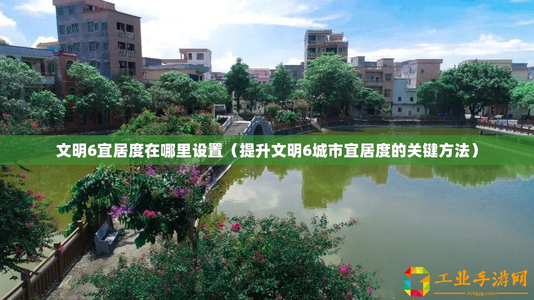 文明6宜居度在哪里設(shè)置（提升文明6城市宜居度的關(guān)鍵方法）