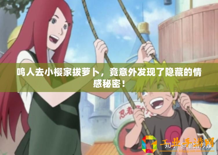 鳴人去小櫻家拔蘿卜，竟意外發(fā)現(xiàn)了隱藏的情感秘密！