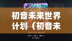 初音未來世界計(jì)劃（初音未來世界計(jì)劃下載攻略大全）