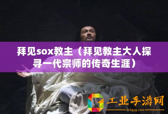 拜見(jiàn)sox教主（拜見(jiàn)教主大人探尋一代宗師的傳奇生涯）