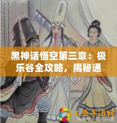 黑神話悟空第三章：極樂谷全攻略，揭秘通關(guān)秘籍與深度玩法解析！
