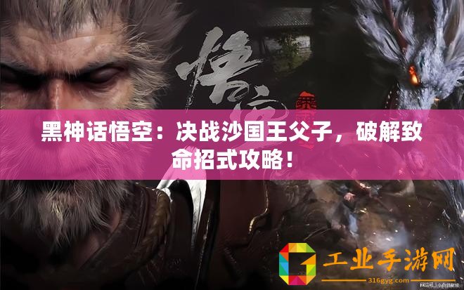 黑神話悟空：決戰(zhàn)沙國(guó)王父子，破解致命招式攻略！