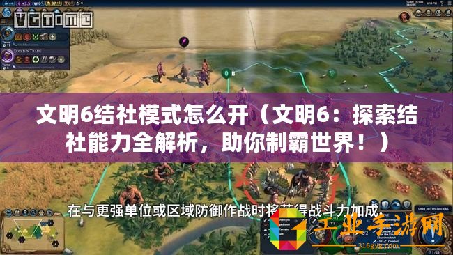 文明6結(jié)社模式怎么開(kāi)（文明6：探索結(jié)社能力全解析，助你制霸世界！）