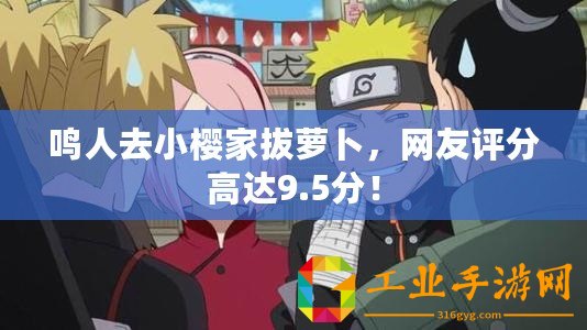 鳴人去小櫻家拔蘿卜，網(wǎng)友評分高達(dá)9.5分！