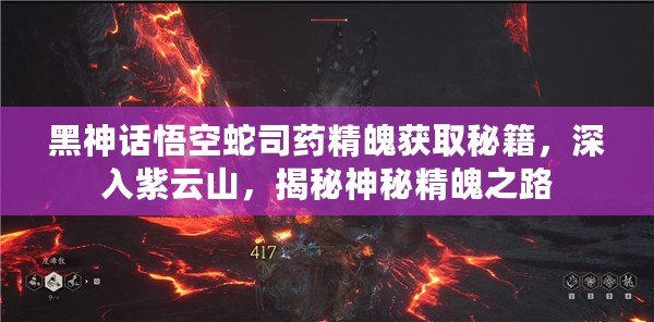 黑神話悟空蛇司藥精魄獲取秘籍，深入紫云山，揭秘神秘精魄之路