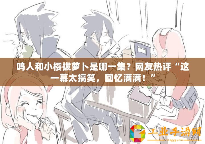 鳴人和小櫻拔蘿卜是哪一集？網(wǎng)友熱評“這一幕太搞笑，回憶滿滿！”