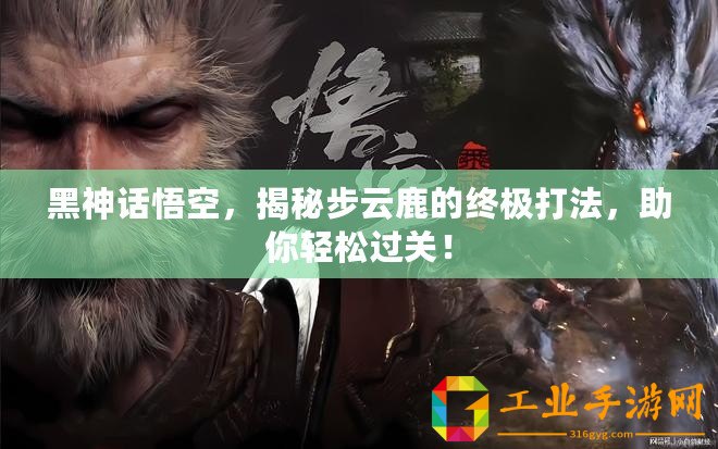 黑神話悟空，揭秘步云鹿的終極打法，助你輕松過關(guān)！