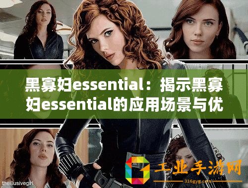 黑寡婦essential：揭示黑寡婦essential的應用場景與優(yōu)勢！