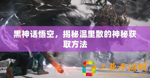 黑神話悟空，揭秘溫里散的神秘獲取方法