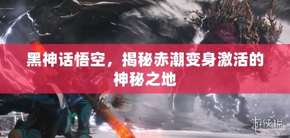 黑神話悟空，揭秘赤潮變身激活的神秘之地