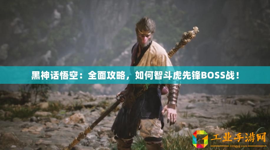 黑神話悟空：全面攻略，如何智斗虎先鋒BOSS戰(zhàn)！