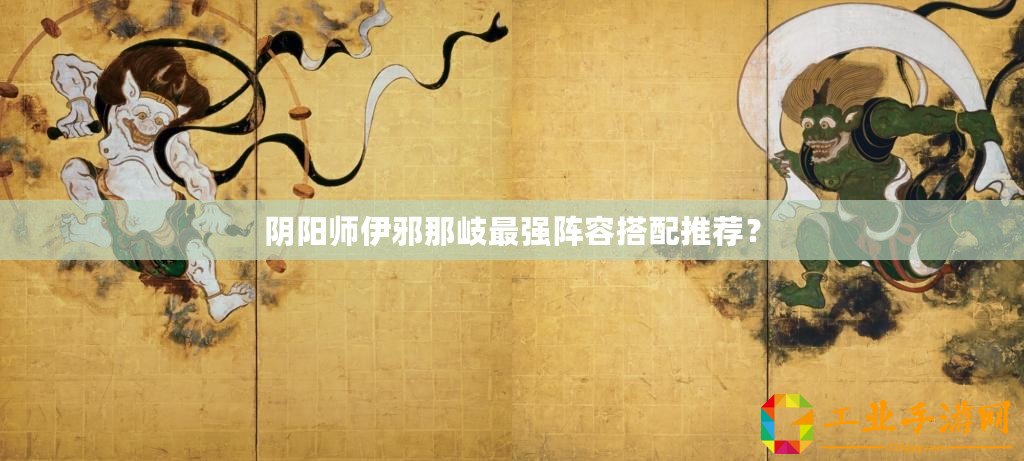 陰陽師伊邪那岐最強(qiáng)陣容搭配推薦？