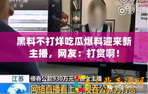 黑料不打烊吃瓜爆料迎來新主播，網(wǎng)友：打賞啊！