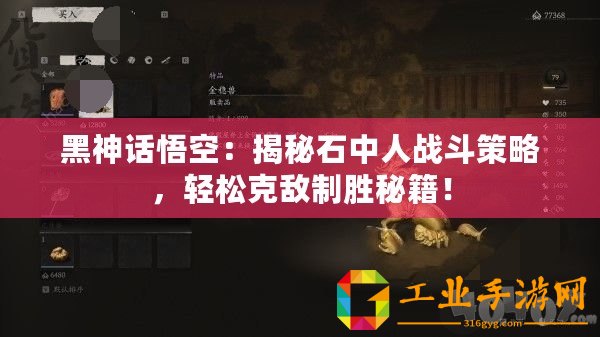 黑神話悟空：揭秘石中人戰(zhàn)斗策略，輕松克敵制勝秘籍！