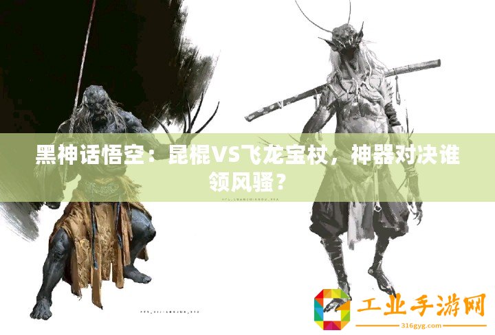 黑神話悟空：昆棍VS飛龍寶杖，神器對決誰領(lǐng)風(fēng)騷？