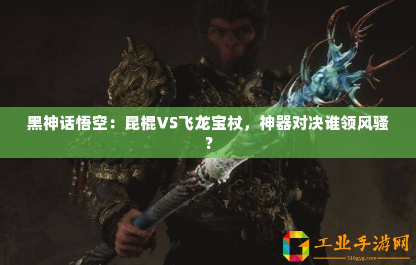 黑神話悟空：昆棍VS飛龍寶杖，神器對決誰領(lǐng)風(fēng)騷？