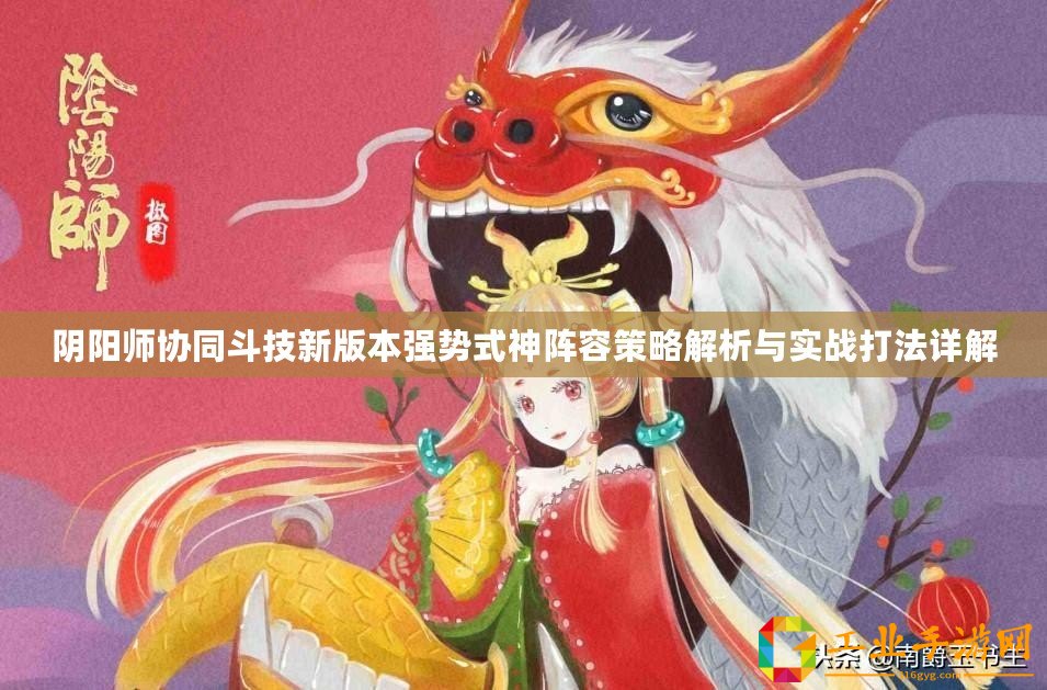 陰陽師協(xié)同斗技新版本強(qiáng)勢式神陣容策略解析與實(shí)戰(zhàn)打法詳解
