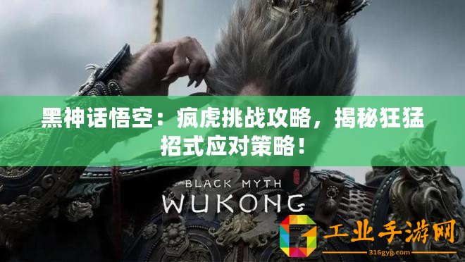 黑神話悟空：瘋虎挑戰(zhàn)攻略，揭秘狂猛招式應對策略！