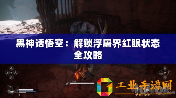 黑神話悟空：解鎖浮屠界紅眼狀態(tài)全攻略