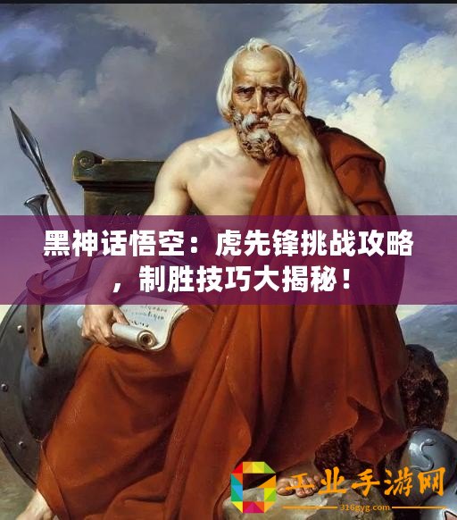 黑神話悟空：虎先鋒挑戰(zhàn)攻略，制勝技巧大揭秘！