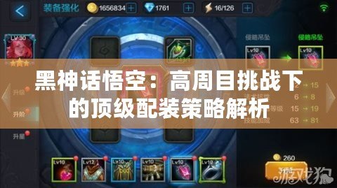 黑神話悟空：高周目挑戰(zhàn)下的頂級(jí)配裝策略解析