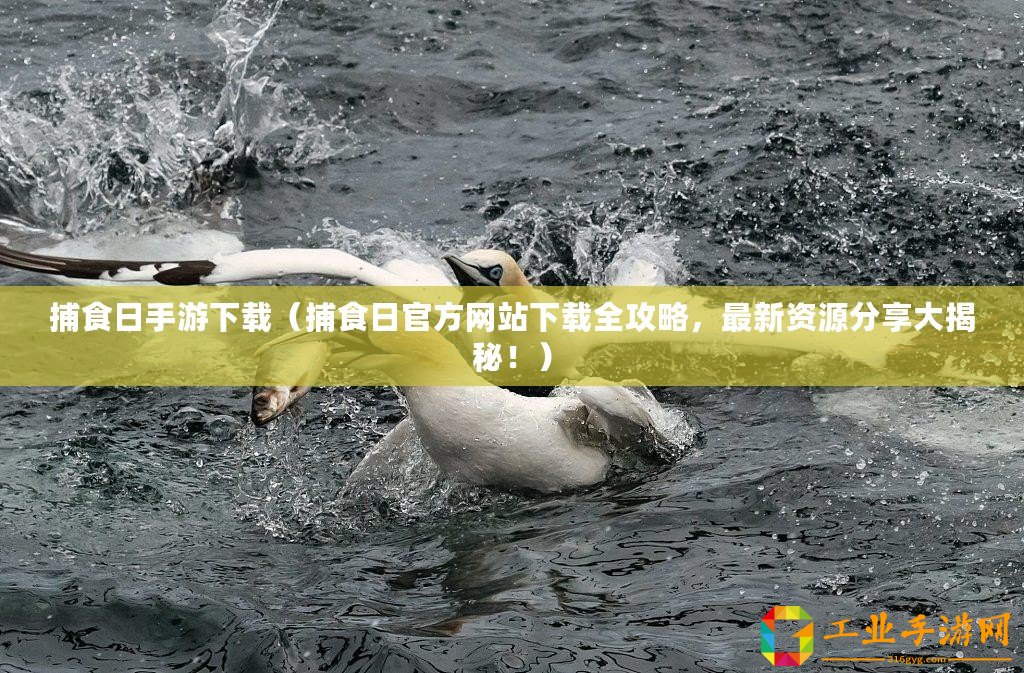 捕食日手游下載（捕食日官方網(wǎng)站下載全攻略，最新資源分享大揭秘！）