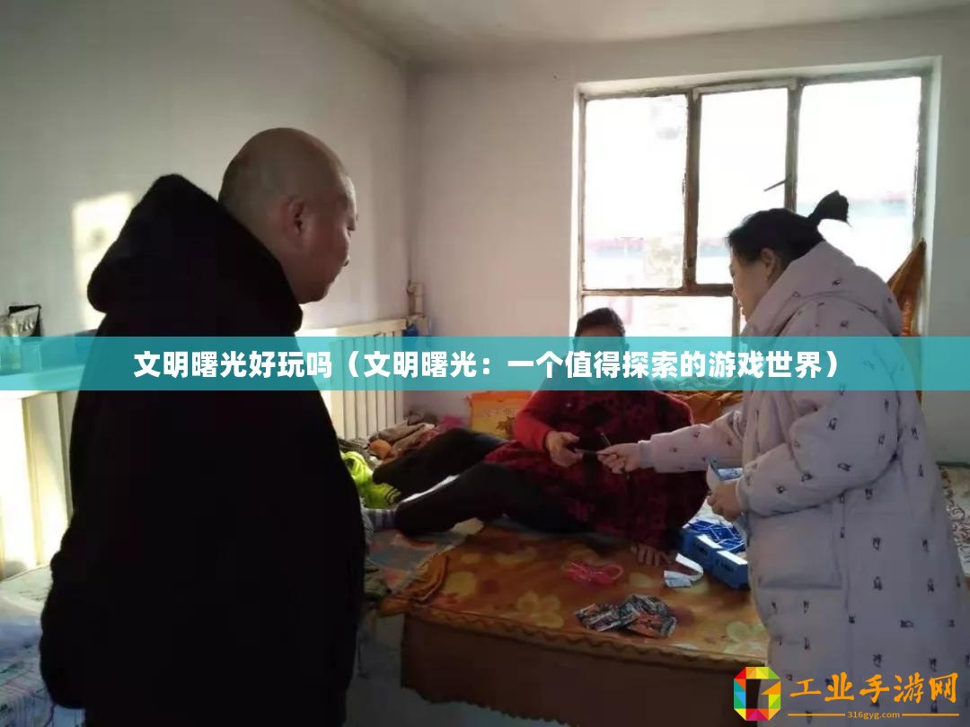 文明曙光好玩嗎（文明曙光：一個(gè)值得探索的游戲世界）