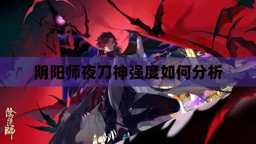陰陽師夜刀神強(qiáng)度如何分析