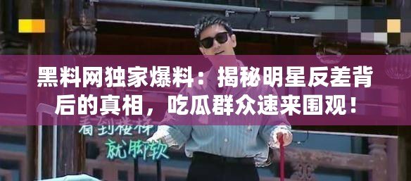 黑料網(wǎng)獨(dú)家爆料：揭秘明星反差背后的真相，吃瓜群眾速來圍觀！