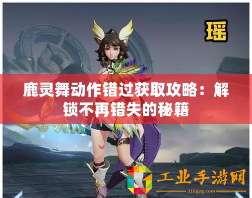鹿靈舞動(dòng)作錯(cuò)過獲取攻略：解鎖不再錯(cuò)失的秘籍
