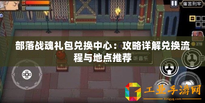 部落戰(zhàn)魂禮包兌換中心：攻略詳解兌換流程與地點推薦