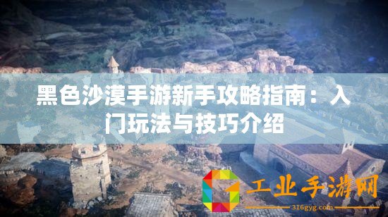 黑色沙漠手游新手攻略指南：入門(mén)玩法與技巧介紹