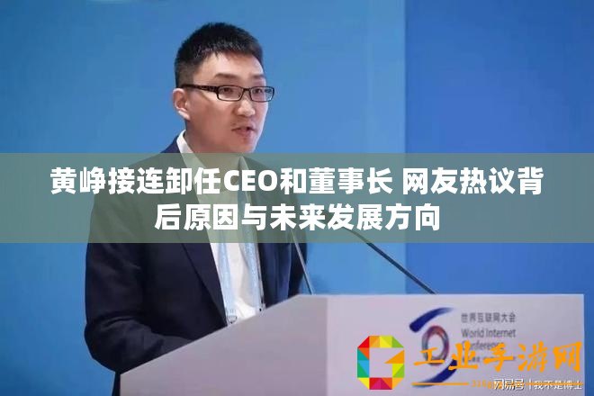 黃崢接連卸任CEO和董事長(zhǎng) 網(wǎng)友熱議背后原因與未來(lái)發(fā)展方向