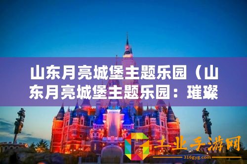 山東月亮城堡主題樂(lè)園（山東月亮城堡主題樂(lè)園：璀璨奪目的樂(lè)園之光）