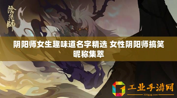 陰陽(yáng)師女生趣味道名字精選 女性陰陽(yáng)師搞笑昵稱集萃