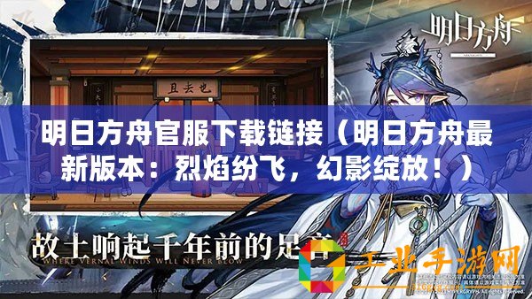 明日方舟官服下載鏈接（明日方舟最新版本：烈焰紛飛，幻影綻放！）