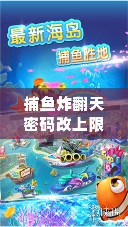 捕魚炸翻天密碼改上限了(炸翻天!捕魚新篇章,樂趣無限,驚喜連連?。? title=