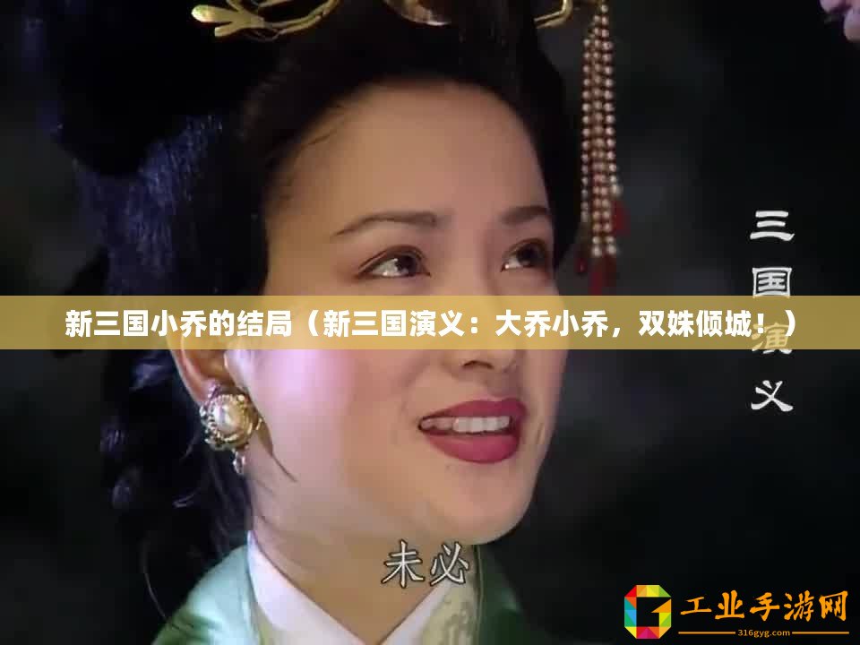 新三國小喬的結(jié)局(新三國演義:大喬小喬,雙姝傾城?。? title=