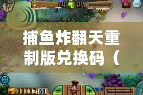 捕魚炸翻天重制版兌換碼（魅族捕魚炸天，游戲玩家盡情暢享刺激捕魚樂趣！）