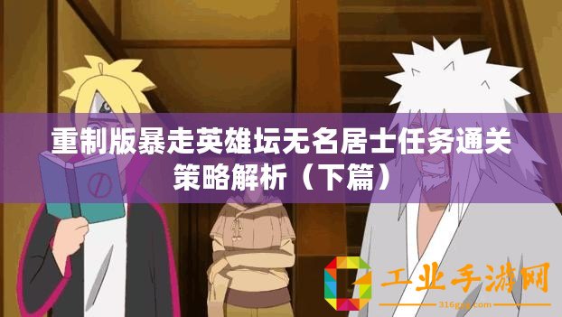 重制版暴走英雄壇無名居士任務(wù)通關(guān)策略解析（下篇）