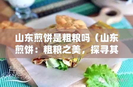 山東煎餅是粗糧嗎（山東煎餅：粗糧之美，探尋其高熱量的秘密！）