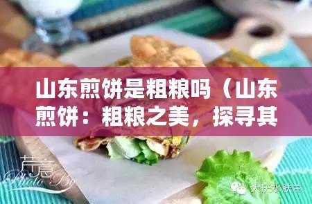 山東煎餅是粗糧嗎（山東煎餅：粗糧之美，探尋其高熱量的秘密！）